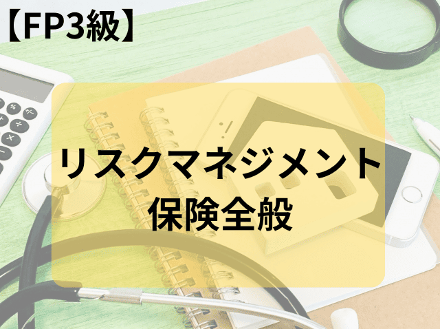 【FP3級】リスクマネジメントと保険全般